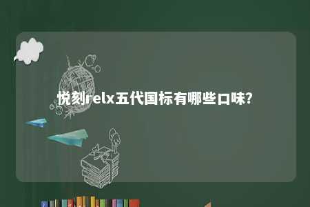悦刻relx五代国标有哪些口味�？ 
